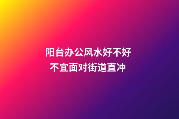 阳台办公风水好不好   不宜面对街道直冲